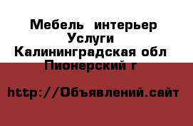 Мебель, интерьер Услуги. Калининградская обл.,Пионерский г.